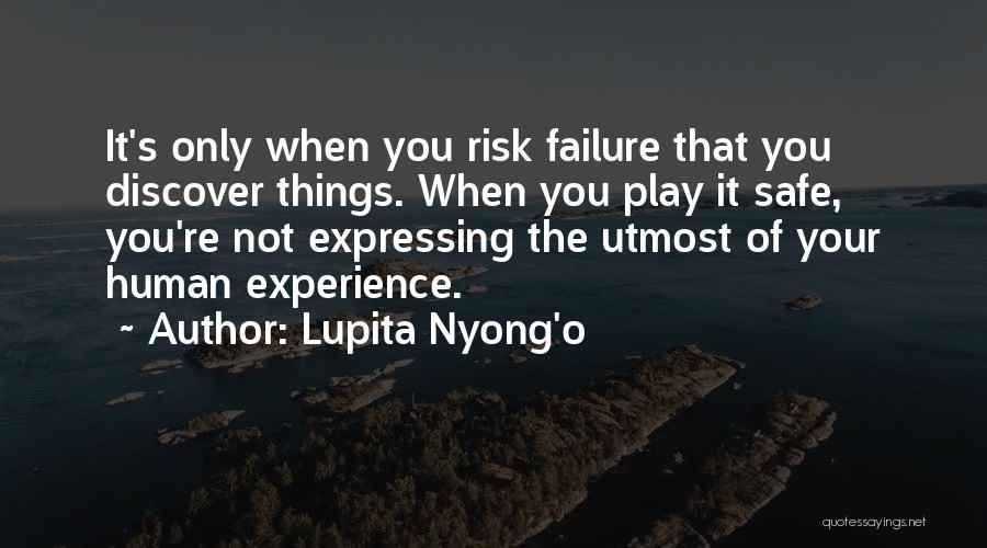 Lupita Nyong'o Quotes: It's Only When You Risk Failure That You Discover Things. When You Play It Safe, You're Not Expressing The Utmost
