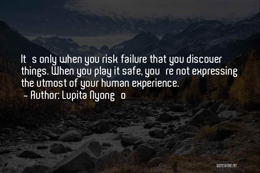 Lupita Nyong'o Quotes: It's Only When You Risk Failure That You Discover Things. When You Play It Safe, You're Not Expressing The Utmost