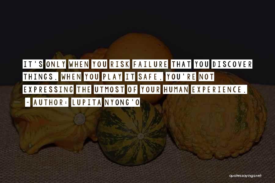 Lupita Nyong'o Quotes: It's Only When You Risk Failure That You Discover Things. When You Play It Safe, You're Not Expressing The Utmost
