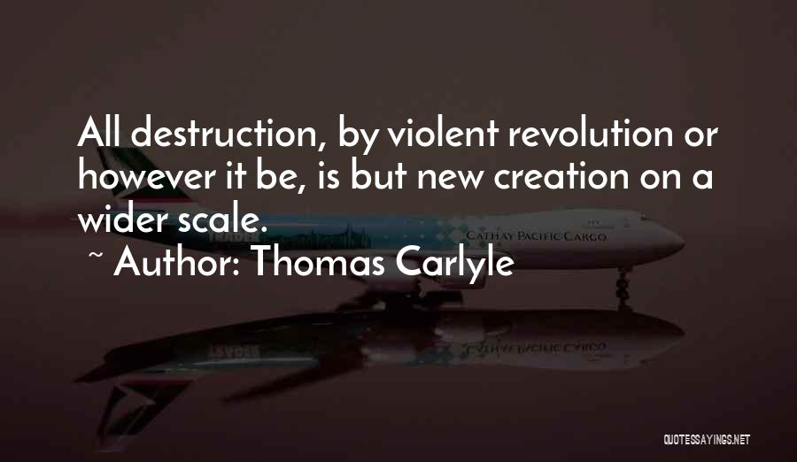 Thomas Carlyle Quotes: All Destruction, By Violent Revolution Or However It Be, Is But New Creation On A Wider Scale.