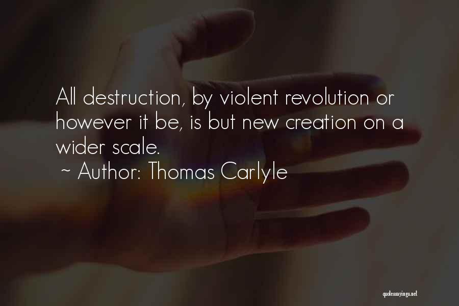 Thomas Carlyle Quotes: All Destruction, By Violent Revolution Or However It Be, Is But New Creation On A Wider Scale.