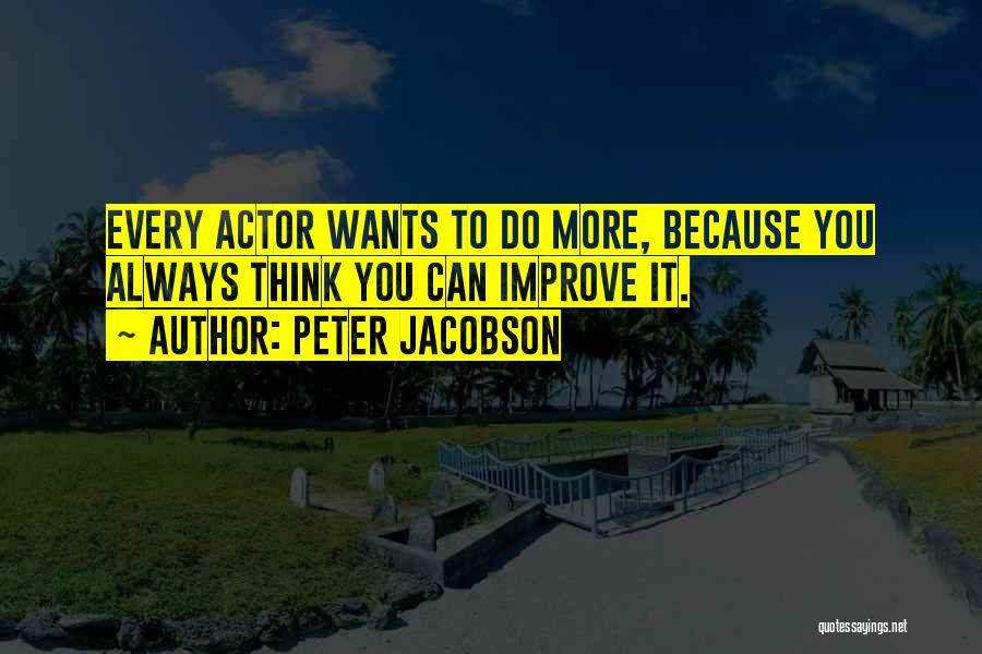 Peter Jacobson Quotes: Every Actor Wants To Do More, Because You Always Think You Can Improve It.