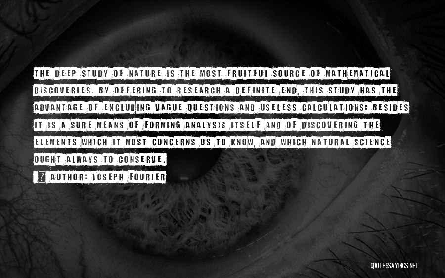 Joseph Fourier Quotes: The Deep Study Of Nature Is The Most Fruitful Source Of Mathematical Discoveries. By Offering To Research A Definite End,