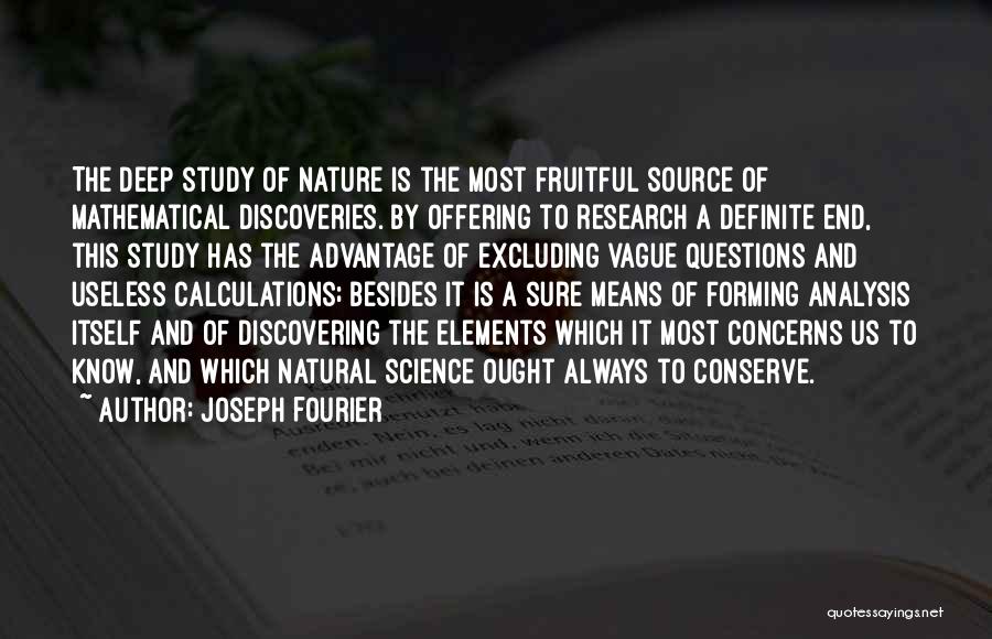 Joseph Fourier Quotes: The Deep Study Of Nature Is The Most Fruitful Source Of Mathematical Discoveries. By Offering To Research A Definite End,