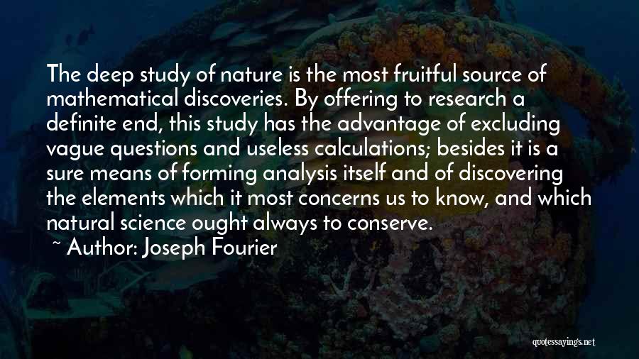 Joseph Fourier Quotes: The Deep Study Of Nature Is The Most Fruitful Source Of Mathematical Discoveries. By Offering To Research A Definite End,