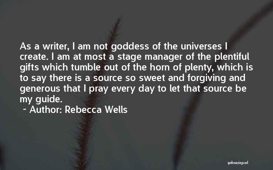 Rebecca Wells Quotes: As A Writer, I Am Not Goddess Of The Universes I Create. I Am At Most A Stage Manager Of