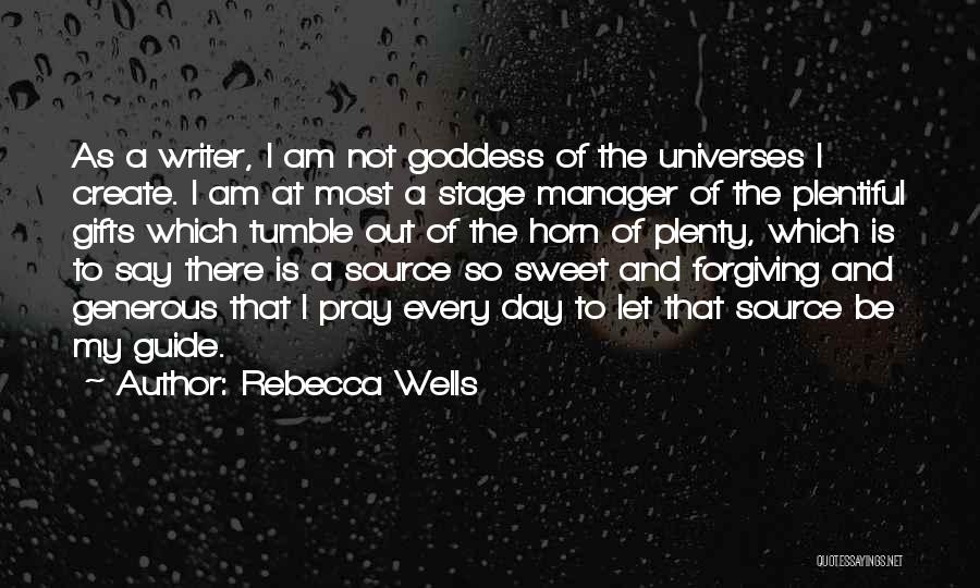 Rebecca Wells Quotes: As A Writer, I Am Not Goddess Of The Universes I Create. I Am At Most A Stage Manager Of