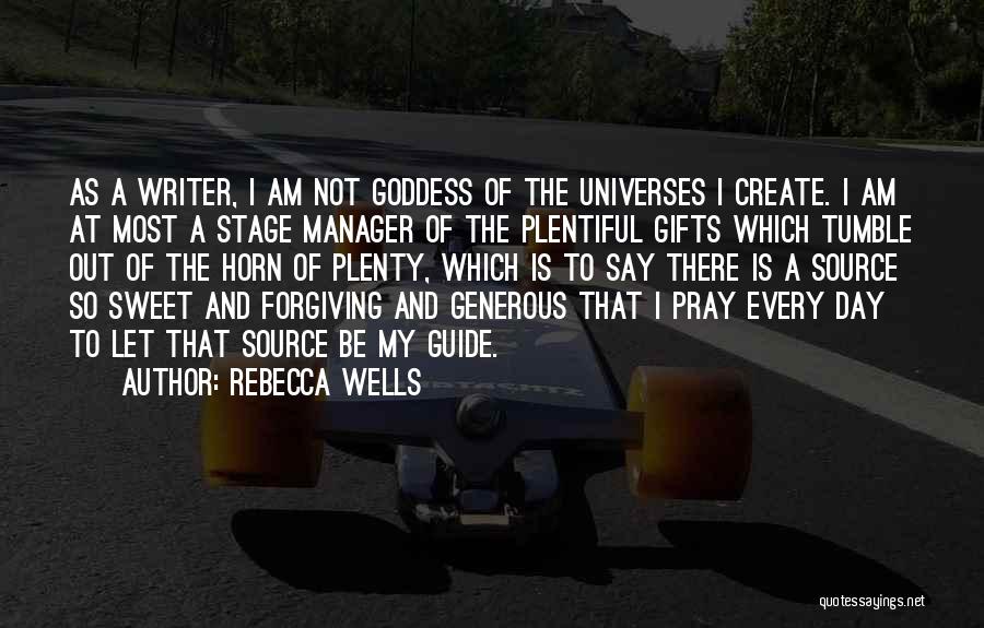 Rebecca Wells Quotes: As A Writer, I Am Not Goddess Of The Universes I Create. I Am At Most A Stage Manager Of