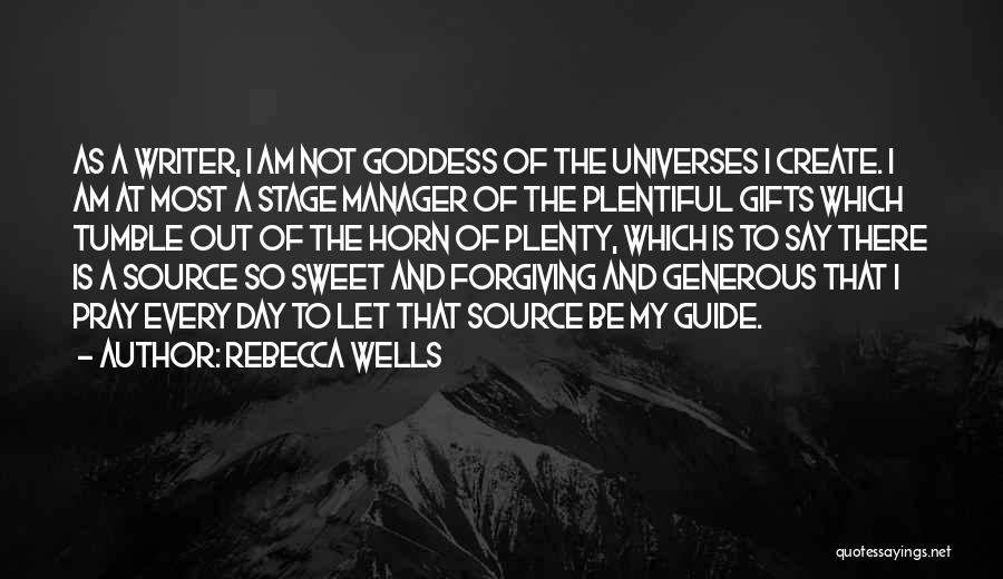 Rebecca Wells Quotes: As A Writer, I Am Not Goddess Of The Universes I Create. I Am At Most A Stage Manager Of
