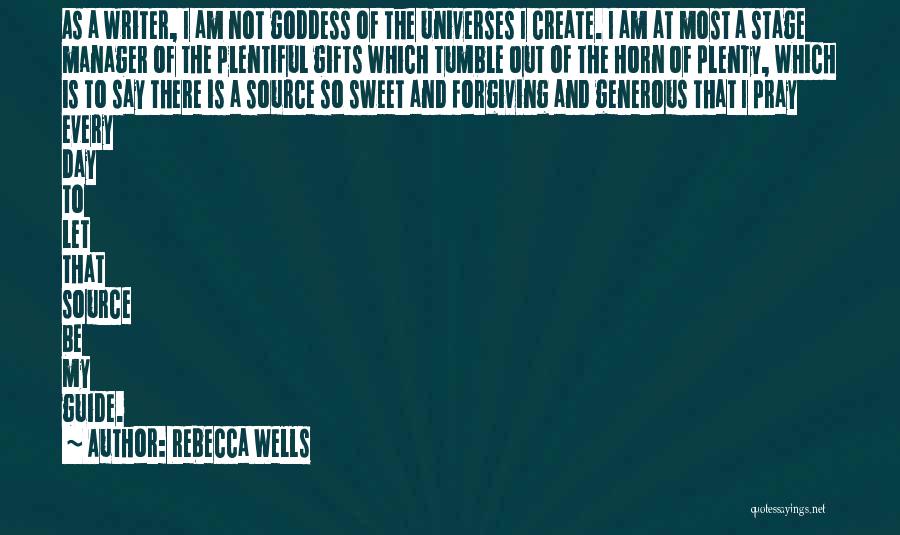 Rebecca Wells Quotes: As A Writer, I Am Not Goddess Of The Universes I Create. I Am At Most A Stage Manager Of