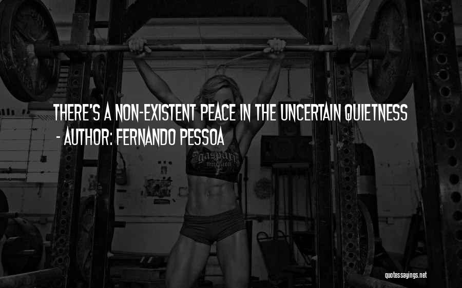 Fernando Pessoa Quotes: There's A Non-existent Peace In The Uncertain Quietness