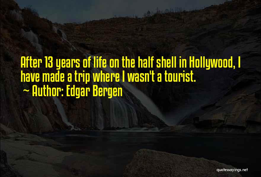 Edgar Bergen Quotes: After 13 Years Of Life On The Half Shell In Hollywood, I Have Made A Trip Where I Wasn't A