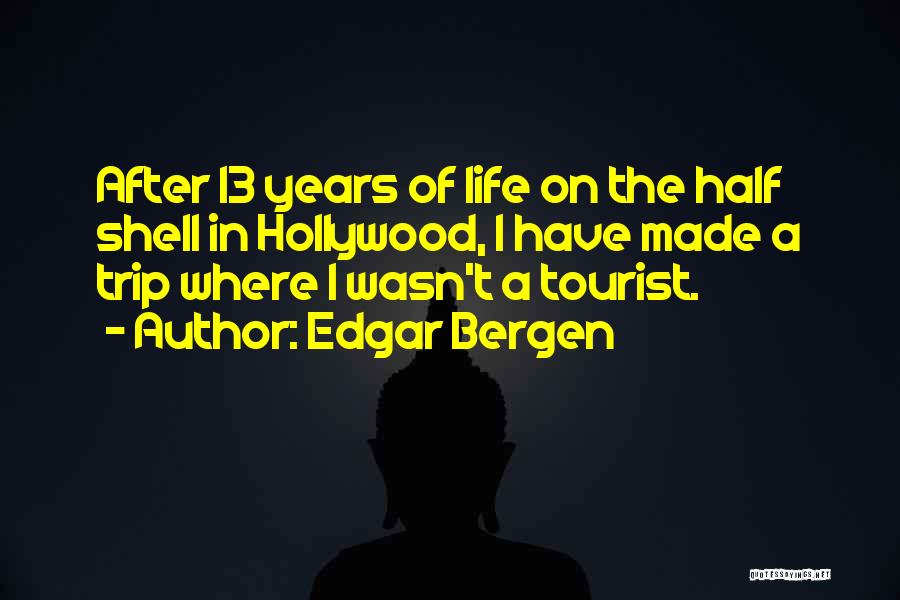 Edgar Bergen Quotes: After 13 Years Of Life On The Half Shell In Hollywood, I Have Made A Trip Where I Wasn't A
