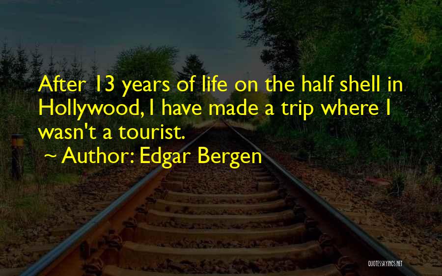 Edgar Bergen Quotes: After 13 Years Of Life On The Half Shell In Hollywood, I Have Made A Trip Where I Wasn't A