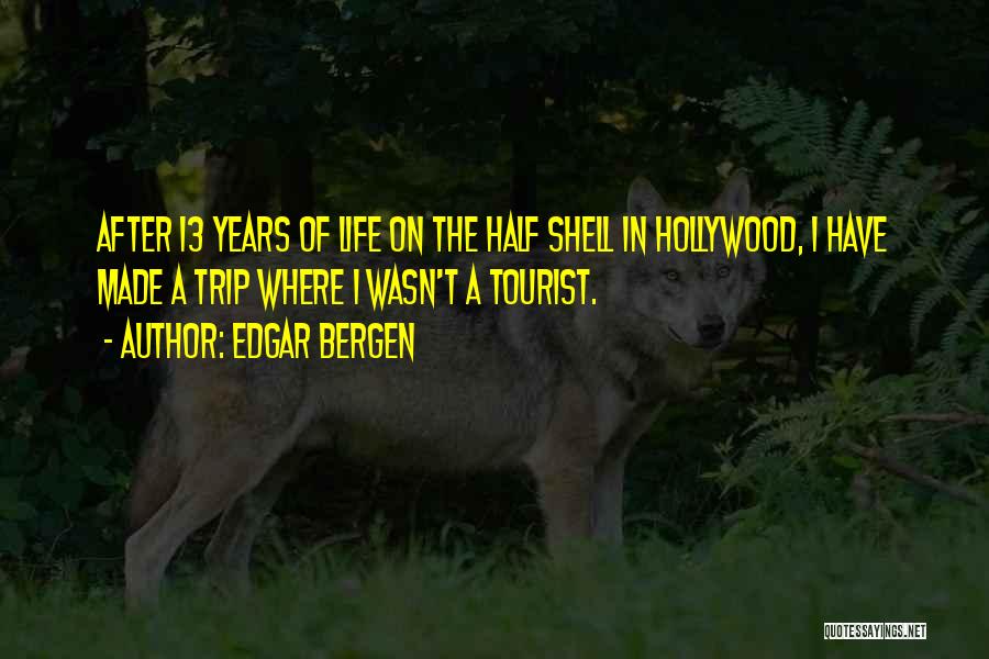 Edgar Bergen Quotes: After 13 Years Of Life On The Half Shell In Hollywood, I Have Made A Trip Where I Wasn't A