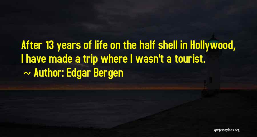 Edgar Bergen Quotes: After 13 Years Of Life On The Half Shell In Hollywood, I Have Made A Trip Where I Wasn't A