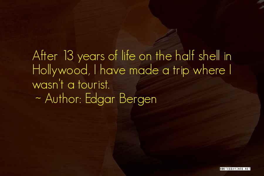 Edgar Bergen Quotes: After 13 Years Of Life On The Half Shell In Hollywood, I Have Made A Trip Where I Wasn't A