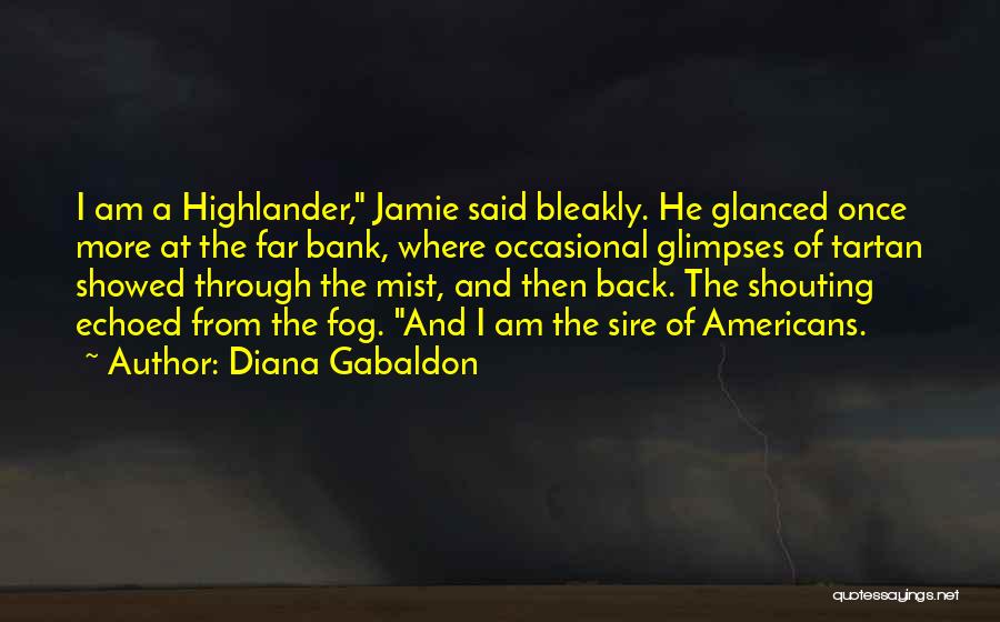 Diana Gabaldon Quotes: I Am A Highlander, Jamie Said Bleakly. He Glanced Once More At The Far Bank, Where Occasional Glimpses Of Tartan
