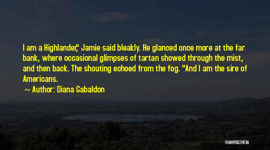 Diana Gabaldon Quotes: I Am A Highlander, Jamie Said Bleakly. He Glanced Once More At The Far Bank, Where Occasional Glimpses Of Tartan