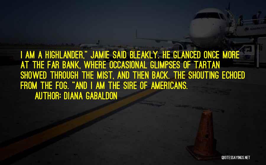 Diana Gabaldon Quotes: I Am A Highlander, Jamie Said Bleakly. He Glanced Once More At The Far Bank, Where Occasional Glimpses Of Tartan