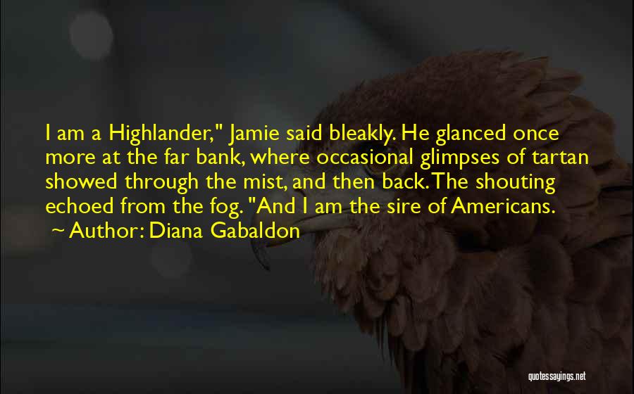 Diana Gabaldon Quotes: I Am A Highlander, Jamie Said Bleakly. He Glanced Once More At The Far Bank, Where Occasional Glimpses Of Tartan