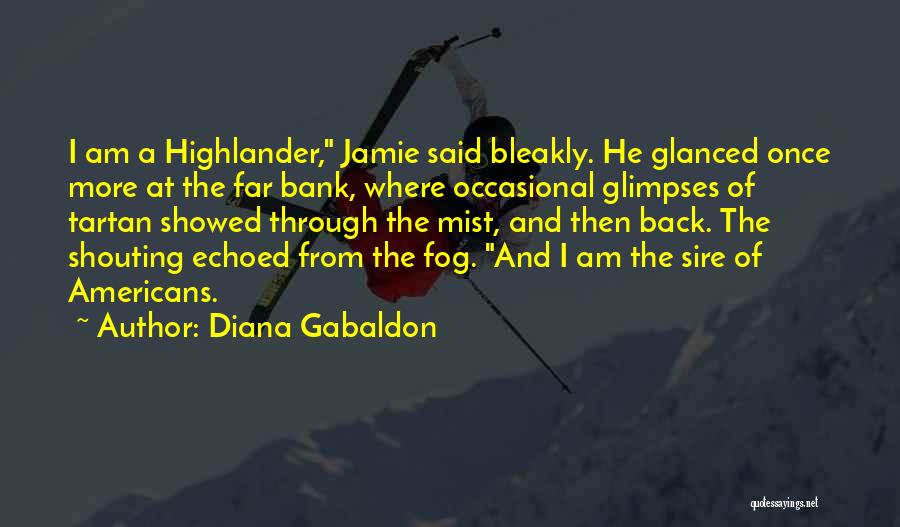 Diana Gabaldon Quotes: I Am A Highlander, Jamie Said Bleakly. He Glanced Once More At The Far Bank, Where Occasional Glimpses Of Tartan