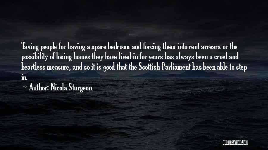 Nicola Sturgeon Quotes: Taxing People For Having A Spare Bedroom And Forcing Them Into Rent Arrears Or The Possibility Of Losing Homes They