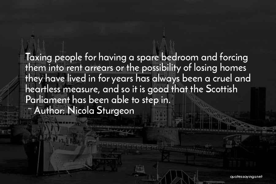 Nicola Sturgeon Quotes: Taxing People For Having A Spare Bedroom And Forcing Them Into Rent Arrears Or The Possibility Of Losing Homes They