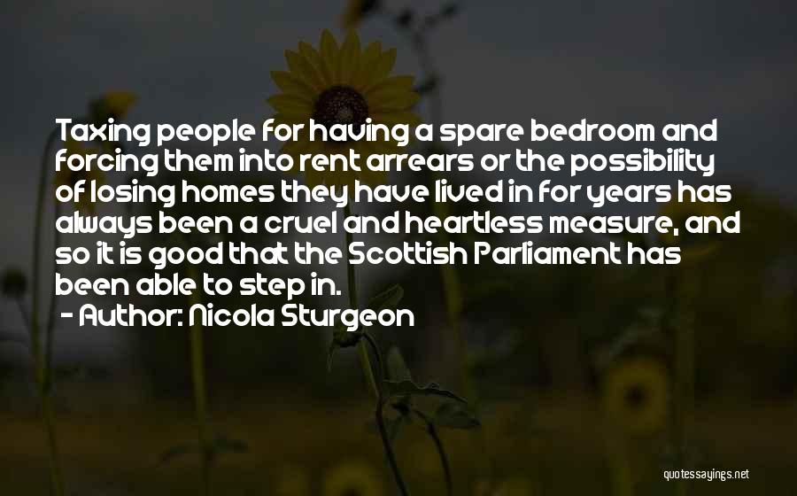 Nicola Sturgeon Quotes: Taxing People For Having A Spare Bedroom And Forcing Them Into Rent Arrears Or The Possibility Of Losing Homes They