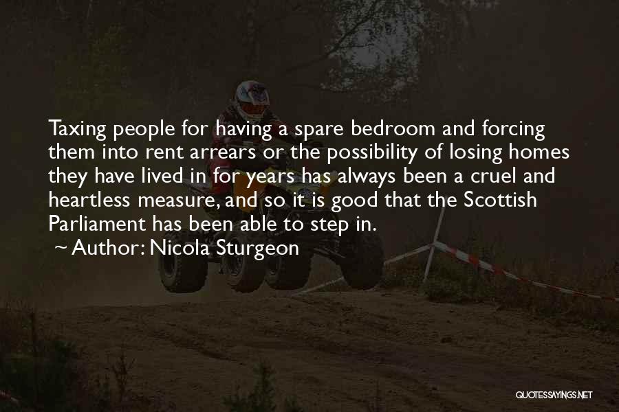 Nicola Sturgeon Quotes: Taxing People For Having A Spare Bedroom And Forcing Them Into Rent Arrears Or The Possibility Of Losing Homes They