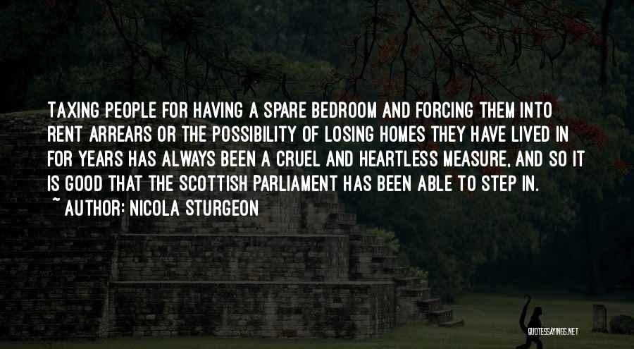 Nicola Sturgeon Quotes: Taxing People For Having A Spare Bedroom And Forcing Them Into Rent Arrears Or The Possibility Of Losing Homes They