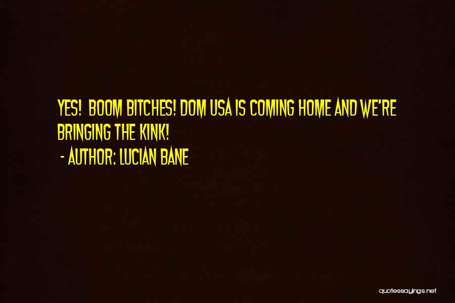 Lucian Bane Quotes: Yes! Boom Bitches! Dom Usa Is Coming Home And We're Bringing The Kink!