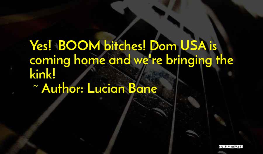 Lucian Bane Quotes: Yes! Boom Bitches! Dom Usa Is Coming Home And We're Bringing The Kink!