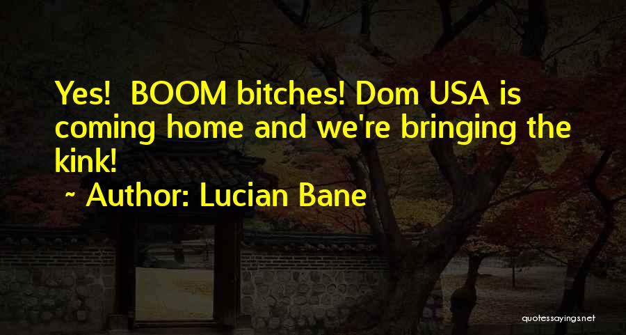 Lucian Bane Quotes: Yes! Boom Bitches! Dom Usa Is Coming Home And We're Bringing The Kink!