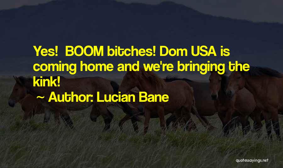 Lucian Bane Quotes: Yes! Boom Bitches! Dom Usa Is Coming Home And We're Bringing The Kink!