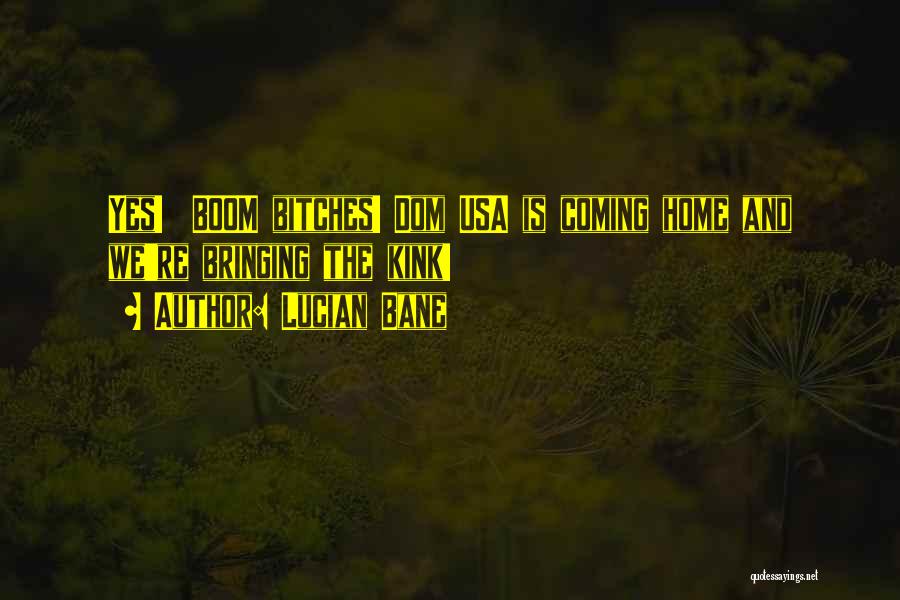 Lucian Bane Quotes: Yes! Boom Bitches! Dom Usa Is Coming Home And We're Bringing The Kink!