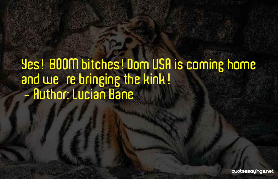 Lucian Bane Quotes: Yes! Boom Bitches! Dom Usa Is Coming Home And We're Bringing The Kink!