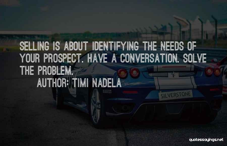 Timi Nadela Quotes: Selling Is About Identifying The Needs Of Your Prospect. Have A Conversation. Solve The Problem.