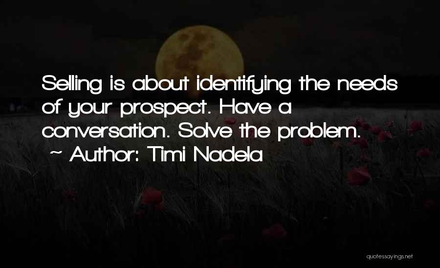 Timi Nadela Quotes: Selling Is About Identifying The Needs Of Your Prospect. Have A Conversation. Solve The Problem.