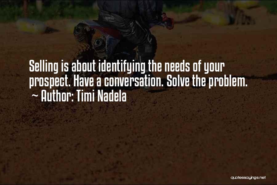 Timi Nadela Quotes: Selling Is About Identifying The Needs Of Your Prospect. Have A Conversation. Solve The Problem.