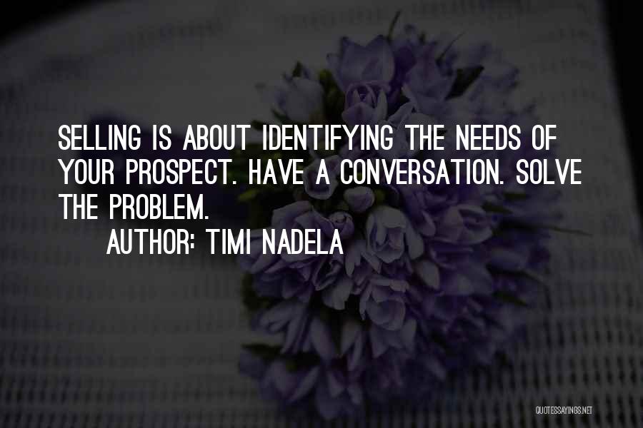 Timi Nadela Quotes: Selling Is About Identifying The Needs Of Your Prospect. Have A Conversation. Solve The Problem.