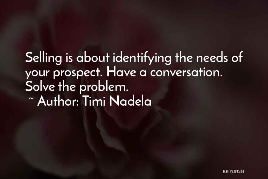 Timi Nadela Quotes: Selling Is About Identifying The Needs Of Your Prospect. Have A Conversation. Solve The Problem.