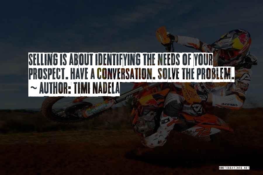 Timi Nadela Quotes: Selling Is About Identifying The Needs Of Your Prospect. Have A Conversation. Solve The Problem.