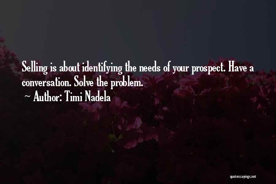 Timi Nadela Quotes: Selling Is About Identifying The Needs Of Your Prospect. Have A Conversation. Solve The Problem.