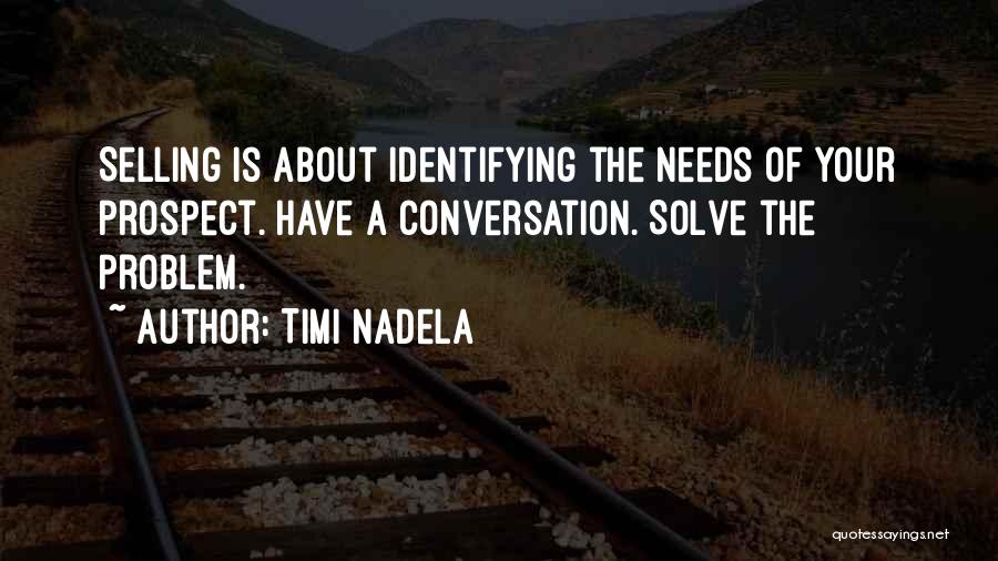 Timi Nadela Quotes: Selling Is About Identifying The Needs Of Your Prospect. Have A Conversation. Solve The Problem.