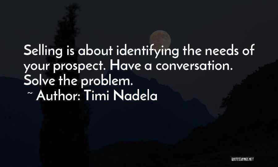 Timi Nadela Quotes: Selling Is About Identifying The Needs Of Your Prospect. Have A Conversation. Solve The Problem.