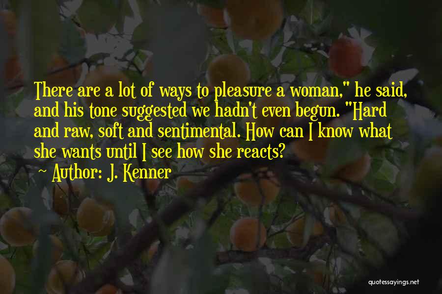 J. Kenner Quotes: There Are A Lot Of Ways To Pleasure A Woman, He Said, And His Tone Suggested We Hadn't Even Begun.