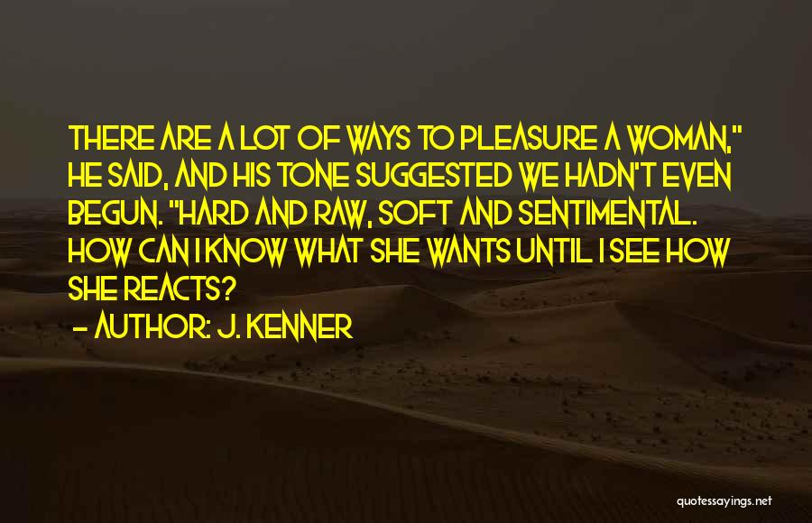 J. Kenner Quotes: There Are A Lot Of Ways To Pleasure A Woman, He Said, And His Tone Suggested We Hadn't Even Begun.