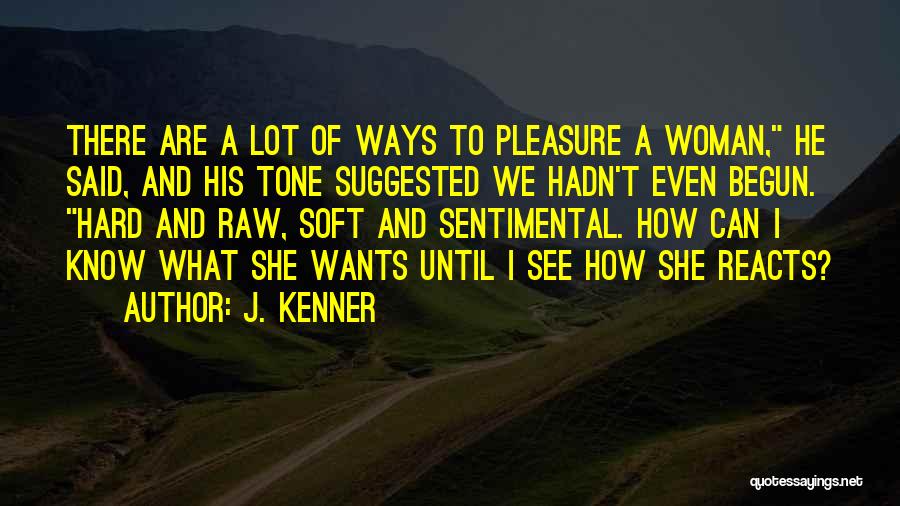 J. Kenner Quotes: There Are A Lot Of Ways To Pleasure A Woman, He Said, And His Tone Suggested We Hadn't Even Begun.