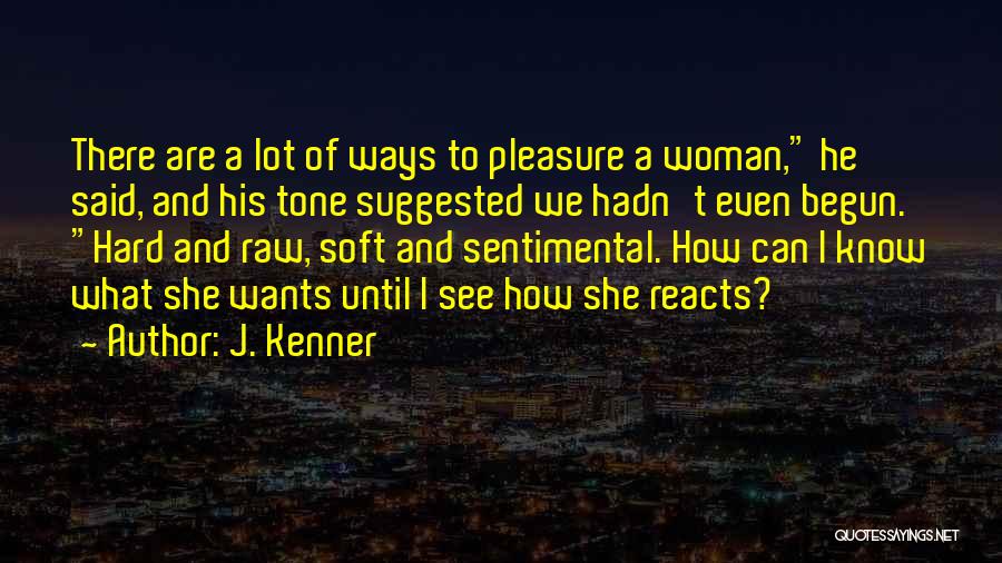 J. Kenner Quotes: There Are A Lot Of Ways To Pleasure A Woman, He Said, And His Tone Suggested We Hadn't Even Begun.